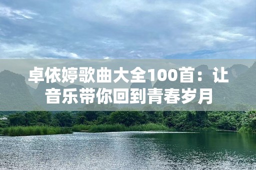 卓依婷歌曲大全100首：让音乐带你回到青春岁月