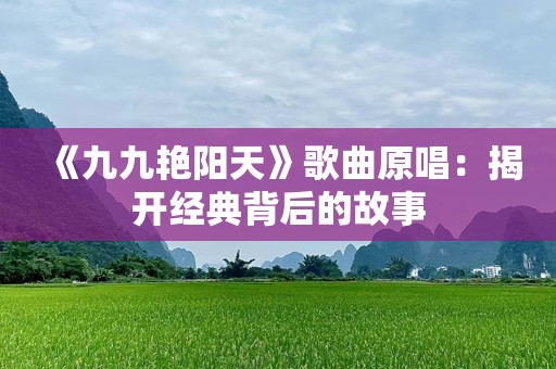 《九九艳阳天》歌曲原唱：揭开经典背后的故事