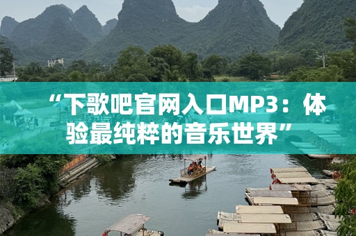 “下歌吧官网入口MP3：体验最纯粹的音乐世界”