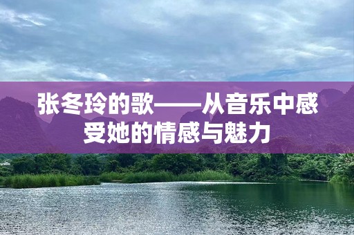 张冬玲的歌——从音乐中感受她的情感与魅力