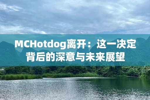 MCHotdog离开：这一决定背后的深意与未来展望