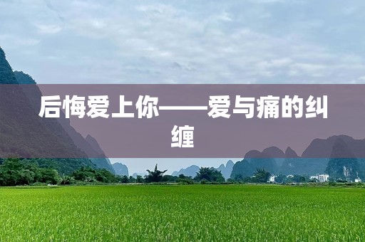 后悔爱上你——爱与痛的纠缠