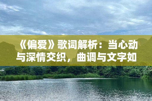 《偏爱》歌词解析：当心动与深情交织，曲调与文字如何触动心灵？