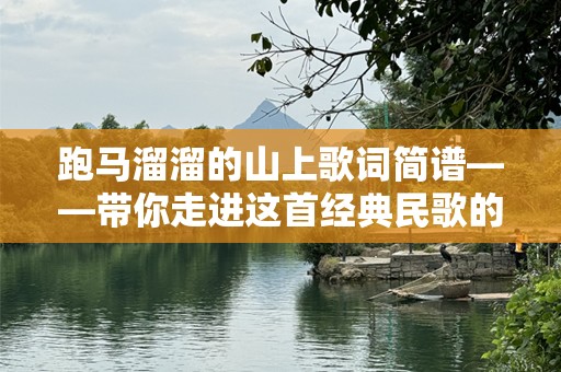 跑马溜溜的山上歌词简谱——带你走进这首经典民歌的旋律世界