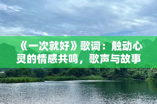 《一次就好》歌词：触动心灵的情感共鸣，歌声与故事的完美融合