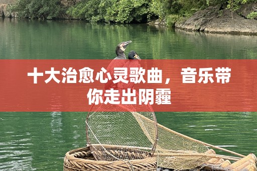 十大治愈心灵歌曲，音乐带你走出阴霾