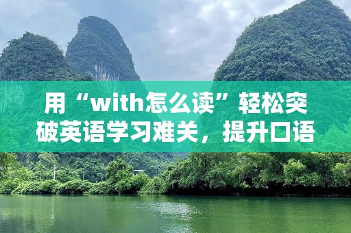 用“with怎么读”轻松突破英语学习难关，提升口语表达！