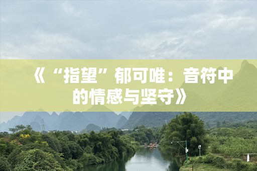 《“指望”郁可唯：音符中的情感与坚守》