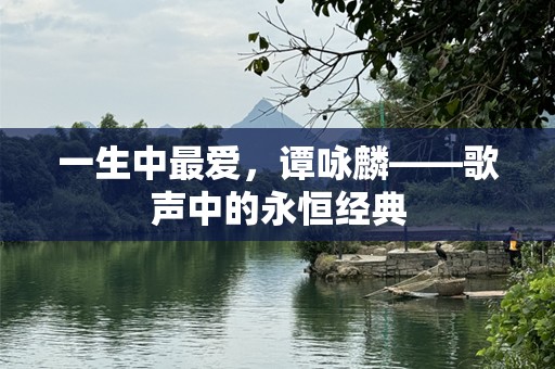 一生中最爱，谭咏麟——歌声中的永恒经典