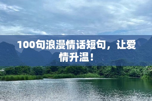 100句浪漫情话短句,让爱情升温! 100句浪漫情话短句,让爱情升温!