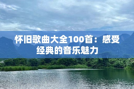 怀旧歌曲大全100首：感受经典的音乐魅力
