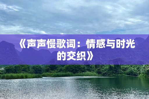 《声声慢歌词：情感与时光的交织》