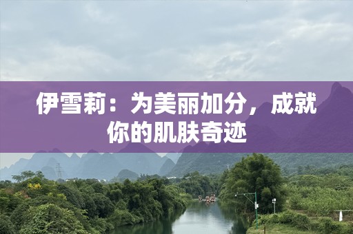 伊雪莉：为美丽加分，成就你的肌肤奇迹