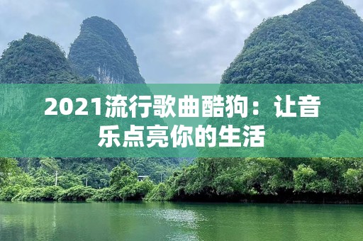2021流行歌曲酷狗：让音乐点亮你的生活