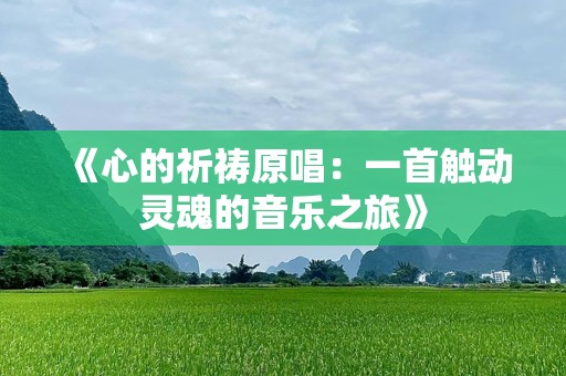 《心的祈祷原唱：一首触动灵魂的音乐之旅》