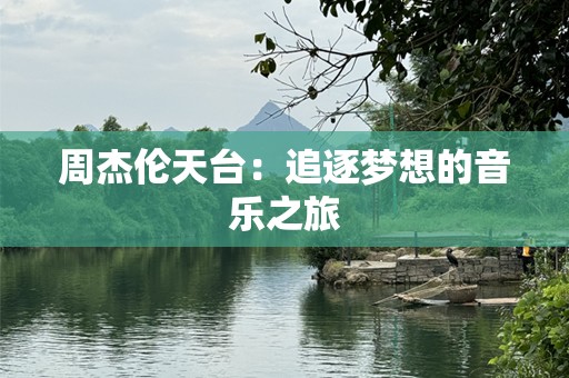 周杰伦天台：追逐梦想的音乐之旅