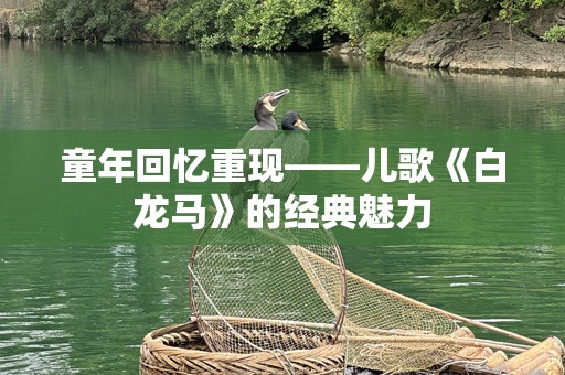 童年回忆重现——儿歌《白龙马》的经典魅力