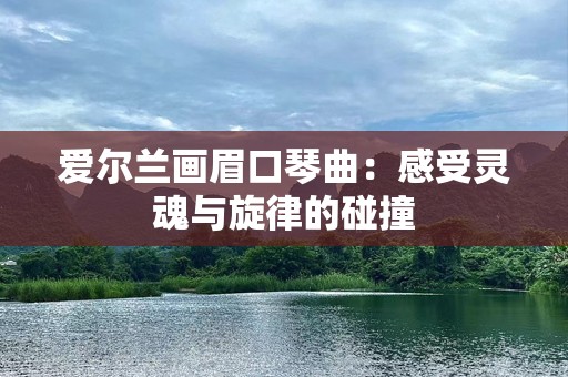爱尔兰画眉口琴曲：感受灵魂与旋律的碰撞
