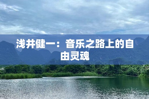 浅井健一：音乐之路上的自由灵魂