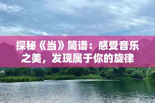 探秘《当》简谱：感受音乐之美，发现属于你的旋律