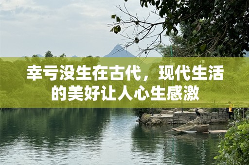 幸亏没生在古代，现代生活的美好让人心生感激