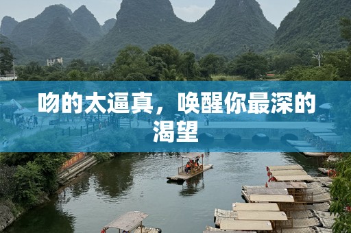 吻的太逼真，唤醒你最深的渴望