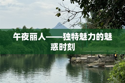 午夜丽人——独特魅力的魅惑时刻