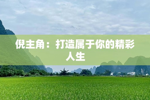 倪主角：打造属于你的精彩人生