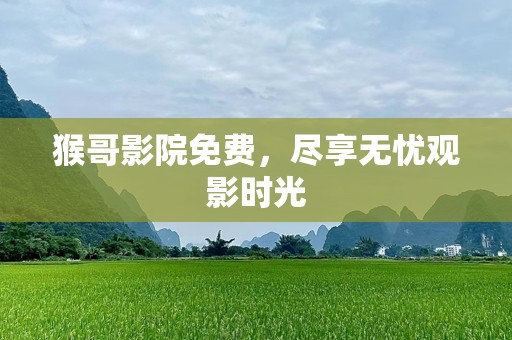 猴哥影院免费，尽享无忧观影时光