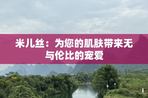 米儿丝：为您的肌肤带来无与伦比的宠爱