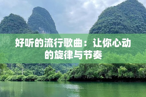 好听的流行歌曲：让你心动的旋律与节奏