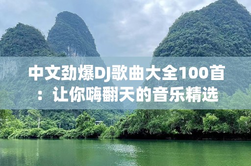 中文劲爆DJ歌曲大全100首：让你嗨翻天的音乐精选
