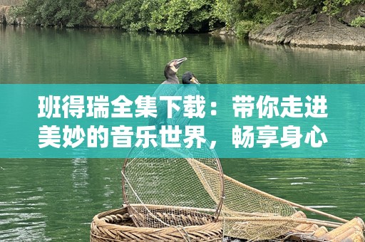 班得瑞全集下载：带你走进美妙的音乐世界，畅享身心灵的放松时光