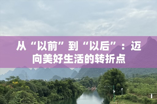 从“以前”到“以后”：迈向美好生活的转折点