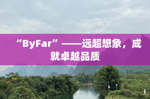 “ByFar”——远超想象，成就卓越品质