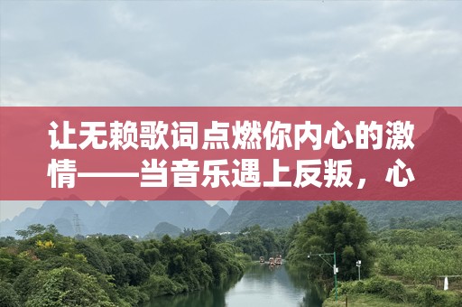 让无赖歌词点燃你内心的激情——当音乐遇上反叛，心灵的呼唤