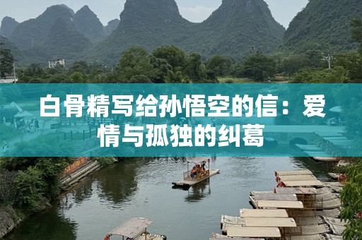 白骨精写给孙悟空的信：爱情与孤独的纠葛