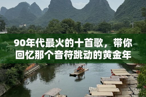 90年代最火的十首歌，带你回忆那个音符跳动的黄金年代