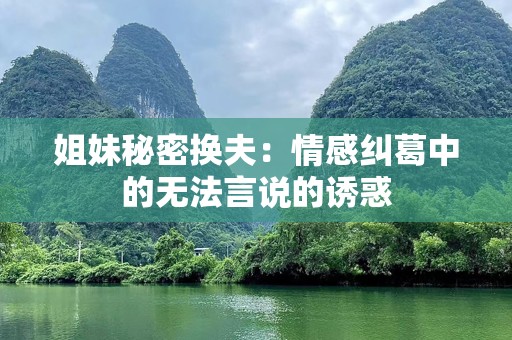 姐妹秘密换夫：情感纠葛中的无法言说的诱惑