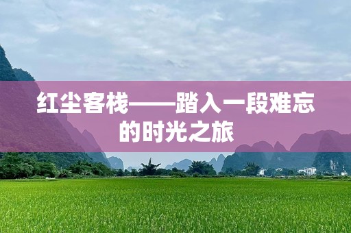 红尘客栈——踏入一段难忘的时光之旅