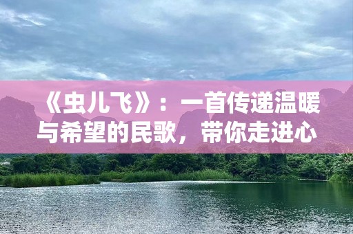 《虫儿飞》：一首传递温暖与希望的民歌，带你走进心灵深处