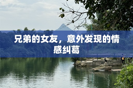 兄弟的女友，意外发现的情感纠葛