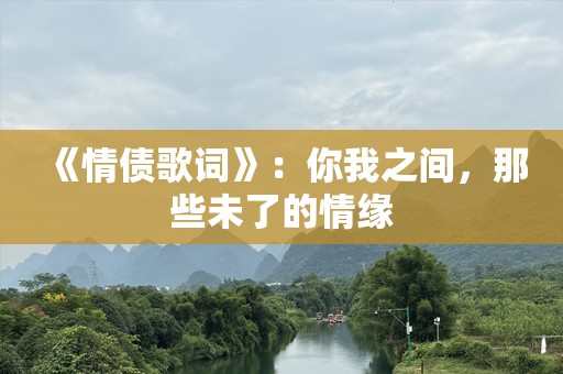 《情债歌词》：你我之间，那些未了的情缘