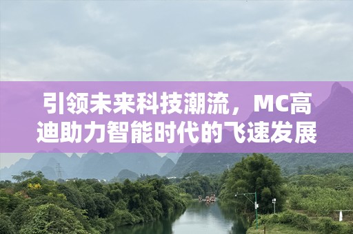 引领未来科技潮流，MC高迪助力智能时代的飞速发展