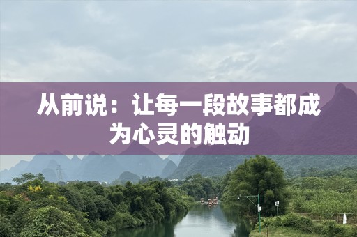 从前说：让每一段故事都成为心灵的触动