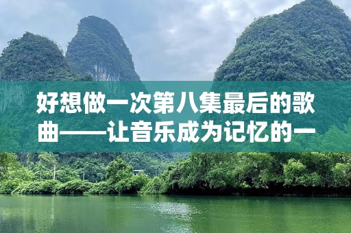 好想做一次第八集最后的歌曲——让音乐成为记忆的一部分