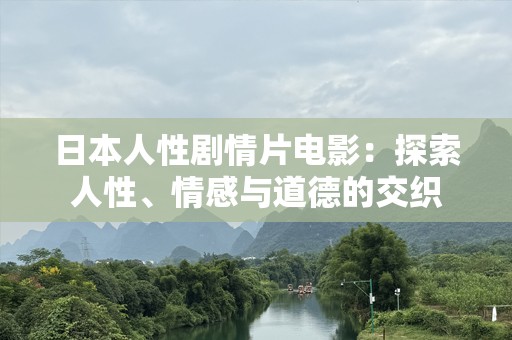 日本人性剧情片电影：探索人性、情感与道德的交织