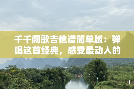 千千阙歌吉他谱简单版：弹唱这首经典，感受最动人的旋律