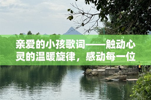 亲爱的小孩歌词——触动心灵的温暖旋律，感动每一位父母