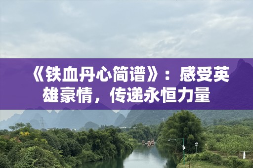 《铁血丹心简谱》：感受英雄豪情，传递永恒力量